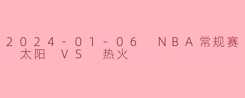 2024-01-06 NBA常规赛 太阳 VS 热火